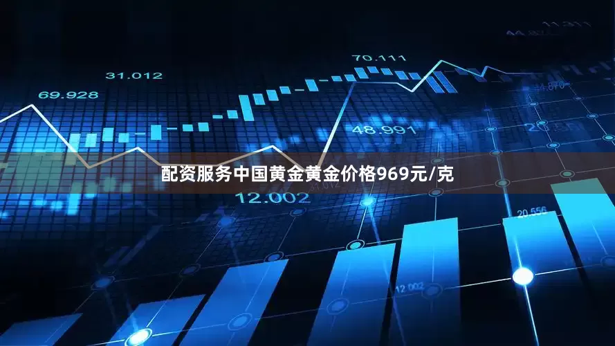 配资服务中国黄金黄金价格969元/克