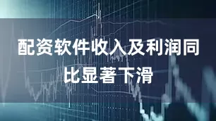 配资软件收入及利润同比显著下滑
