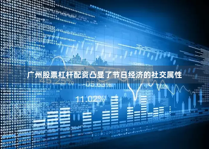 广州股票杠杆配资凸显了节日经济的社交属性