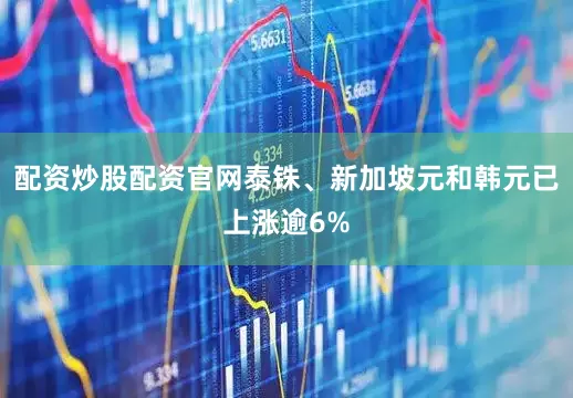 配资炒股配资官网泰铢、新加坡元和韩元已上涨逾6%