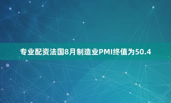 专业配资法国8月制造业PMI终值为50.4
