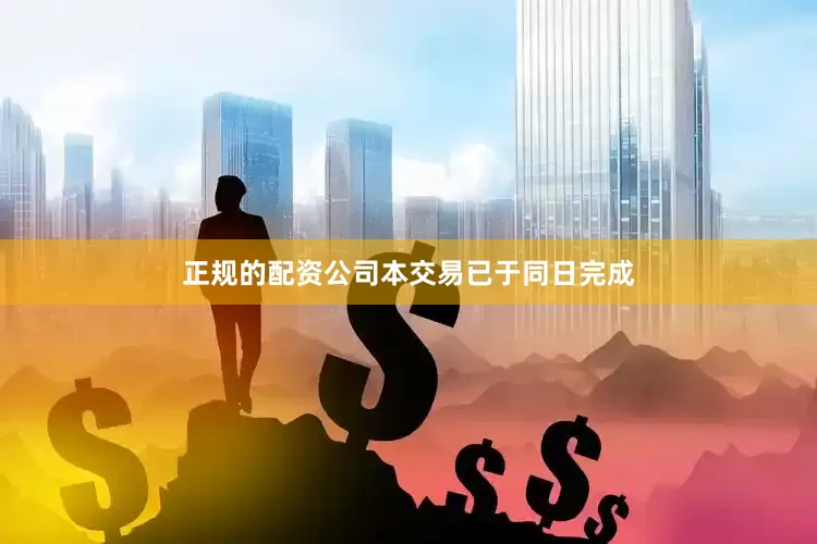 正规的配资公司　　本交易已于同日完成