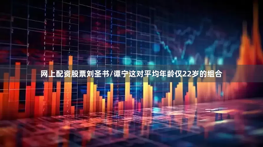 网上配资股票刘圣书/谭宁这对平均年龄仅22岁的组合