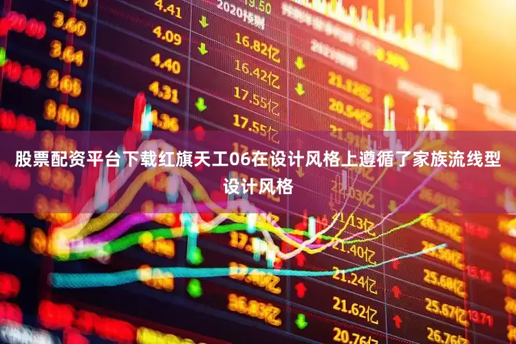 股票配资平台下载红旗天工06在设计风格上遵循了家族流线型设计风格