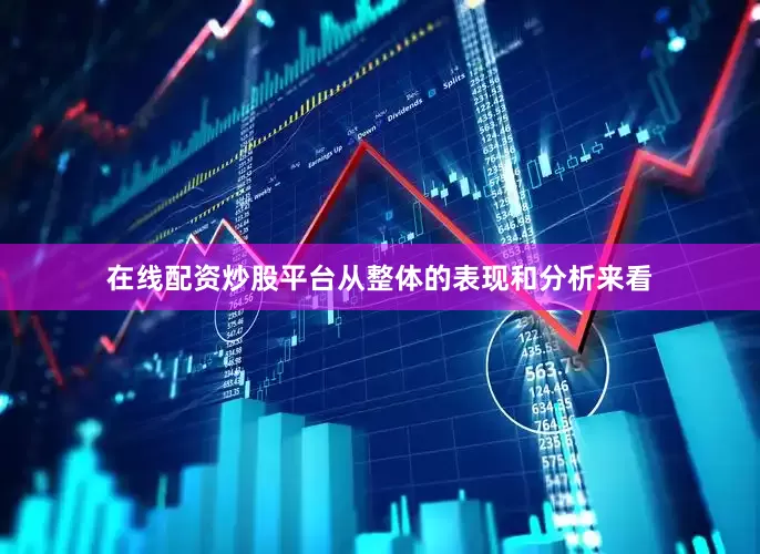 在线配资炒股平台从整体的表现和分析来看