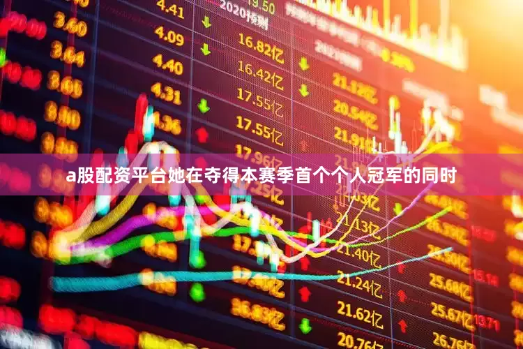 a股配资平台她在夺得本赛季首个个人冠军的同时