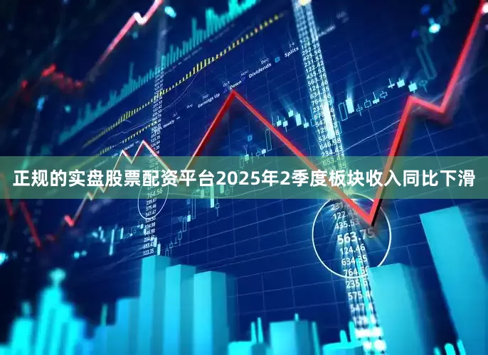 正规的实盘股票配资平台2025年2季度板块收入同比下滑