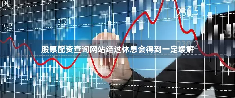 股票配资查询网站经过休息会得到一定缓解