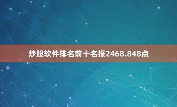 炒股软件排名前十名报2468.848点