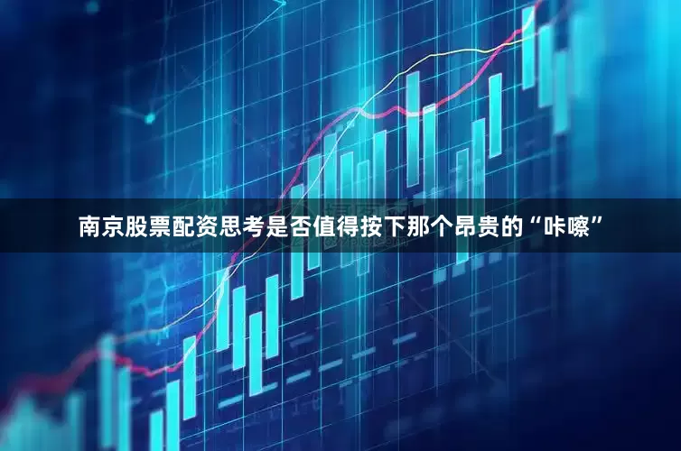 南京股票配资思考是否值得按下那个昂贵的“咔嚓”